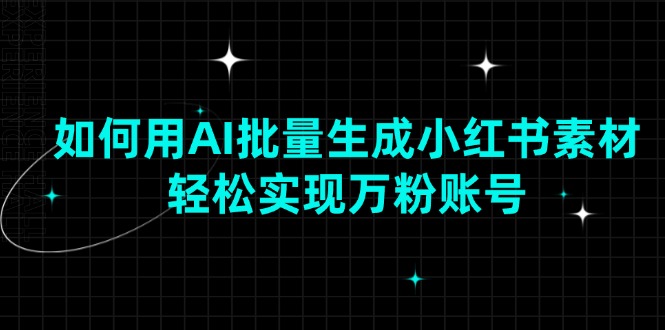 如何用AI批量生成小红书素材，轻松实现万粉账号-清风