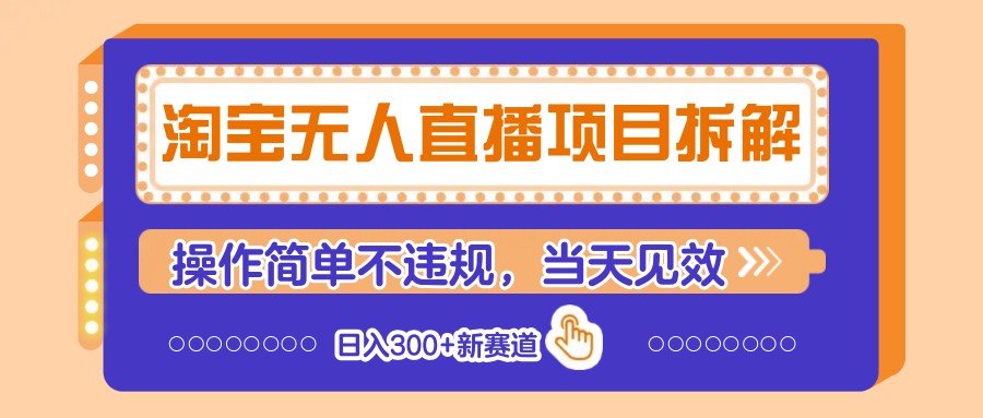 淘宝无人直播项目拆解，操作简单不违规，当天见效 日入300+新赛道-清风