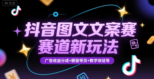 抖音图文文案赛道新玩法，快速养号起号，广告收益分成+橱窗带货+教学收徒等-清风