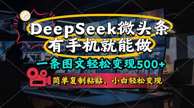 一条图文轻松变现500+，DeeSeep微头条，有手机就能做，简单复制粘贴，…-清风
