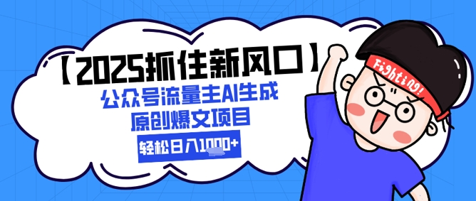 【2025抓住新风口】公众号流量主AI生成原创爆文项目，新手小白轻松日入1k+-清风