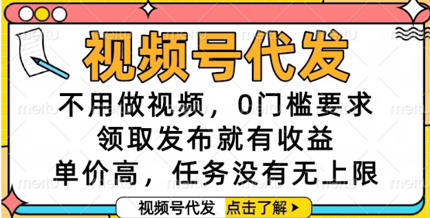 视频号代发，不用做视频，0门槛要求，领取发布就有收益，单价高，任务没有无上限【揭秘】-清风
