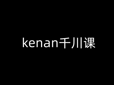 kenan千川课-kenan抖音电商巨量千川教程-清风