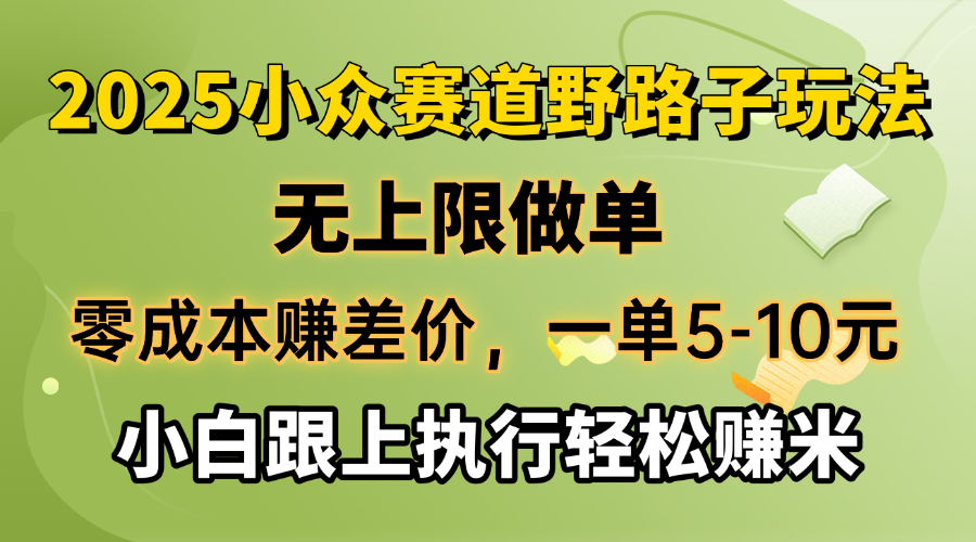 零成本赚差价，一单5-10元，无上限做单，2025小众赛道，跟上执行轻松赚米-清风