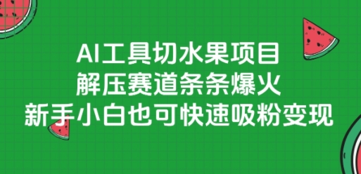 AI工具切水果项目，解压赛道条条爆火，新手小白也可快速吸粉变现-清风