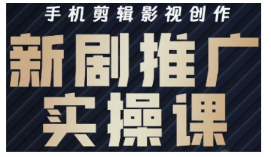影视短剧号运营与剪辑实战全攻略，手机剪辑影视创作，新剧推广实操课-清风