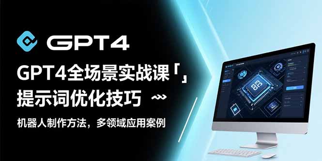 GPT4全场景实战课：提示词优化技巧，机器人制作方法，多领域应用案例-清风