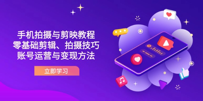 抖音手机拍摄与剪映教程：零基础剪辑、拍摄技巧到账号运营与变现方法-清风