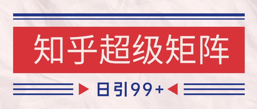 知乎超级矩阵玩法引流高质量精准粉SEO覆盖 日变现4000+-清风