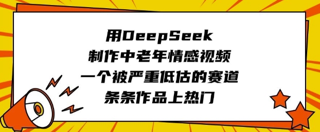 用DeepSeek制作中老年情感视频，一个被严重低估的赛道，条条作品上热门-清风