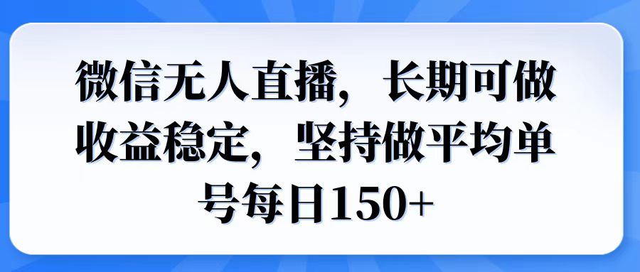 微信无人直播，长期可做收益稳定，坚持做平均单号每日150+-清风