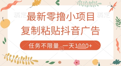最新零撸小项目，复制粘贴抖音广告即可挣钱，平台大水，任务不限量，一天数张【揭秘】-清风