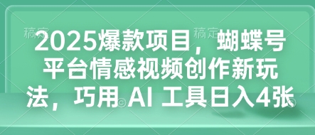 2025爆款项目，蝴蝶号平台情感视频创作新玩法，巧用 AI 工具日入4张-清风