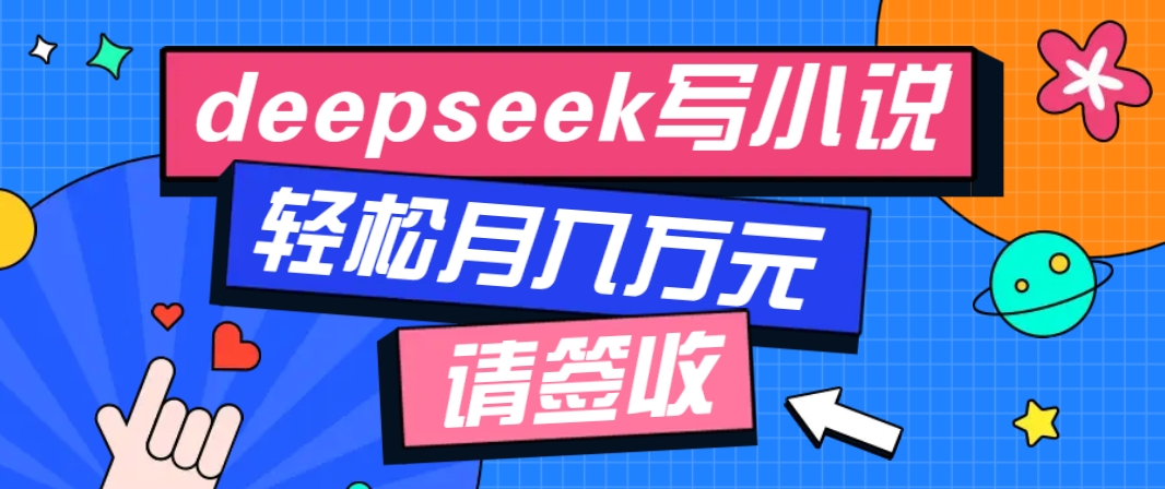 利用Deepseek写小说，零门槛AI小说创作全攻略，新手也能轻松学会提升收入-清风