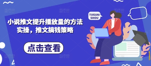 小说推文提升播放量的方法实操，推文搞钱策略-清风
