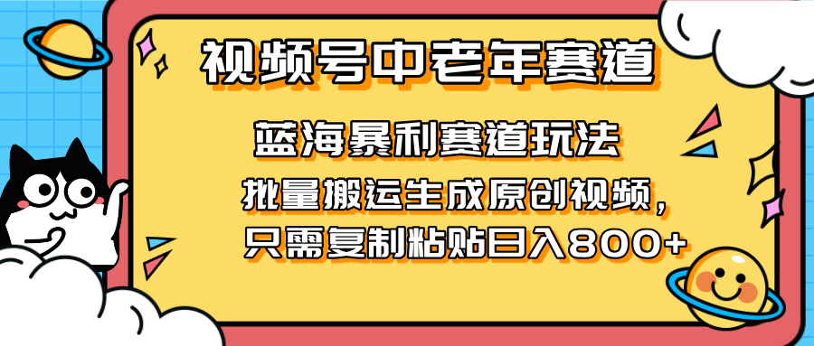 2025视频号中老年短视频蓝海暴利风口！复制粘贴搬运视频单日赚800+，无…-清风