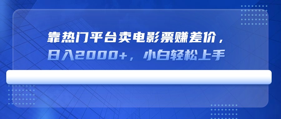 靠热门平台卖电影票赚差价，日入2000+，小白轻松上手-清风