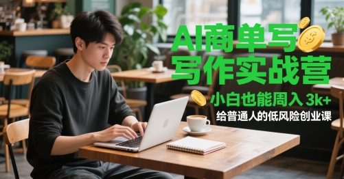 AI商单写作实战营，小白也能周入3k+，给普通人的低风险创业课-清风