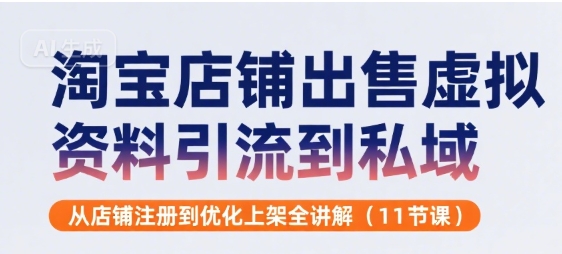 淘宝店铺出售虚拟资料引流到私域，从店铺注册到优化上架全讲解(11节课)-清风