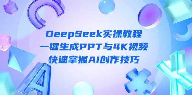 DeepSeek入门实操教程：一键生成PPT与4K视频，快速掌握AI创作技巧-清风