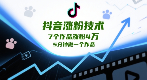 抖音涨粉技术，7个作品涨粉4W，5分钟做一个作品-清风