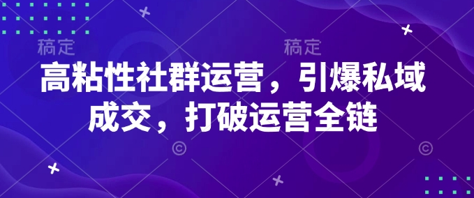 高粘性社群运营，引爆私域成交，打破运营全链-清风