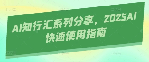 AI知行汇系列分享，2025AI快速使用指南-清风