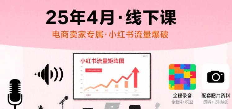 小红书25年4月线下课程，电商卖家小红书流量课，录音+图片-清风