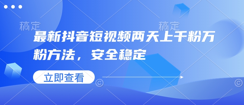 最新抖音短视频两天上千粉万粉方法，安全稳定-清风