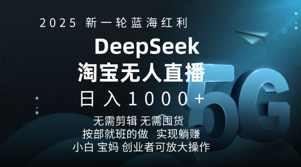 2025新一轮蓝海红利淘宝deepseek独家推出淘宝无人直播5.0躺Z项目，日入多张-清风