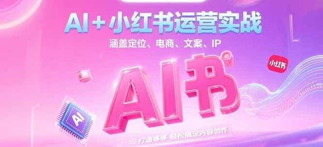 AI+小红书运营实战，涵盖定位、电商、文案、IP 打造等，轻松搞定内容创作-清风