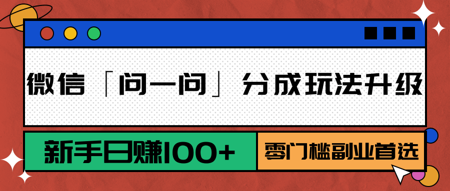 微信「问一问」分成玩法升级：新手日赚100+，零门槛副业首选-清风