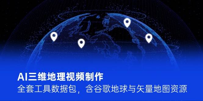 AI三维地理视频制作，全套工具数据包，含谷歌地球与矢量地图资源-清风