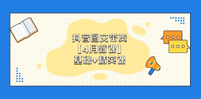 抖音图文带货【4月新课】基础+精英课：0基础小白必学 掌握各赛道带货技巧-清风