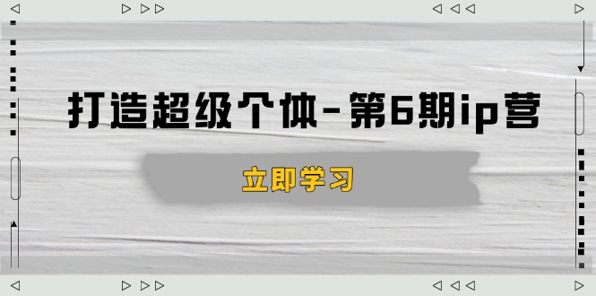 打造 超级个体-第6期ip营：商业认知,产品设计,成交演练,解决知识变现难题-清风