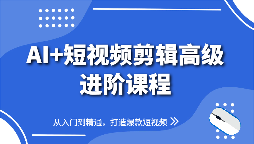 AI+短视频剪辑高级进阶课程，从入门到精通，打造爆款短视频-清风