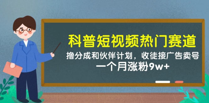 科普短视频热门赛道：撸分成和伙伴计划，收徒接广告卖号，一个月涨粉9w+-清风