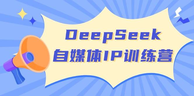 DeepSeek自媒体IP训练营，掌握四位定位法 长板变现模型 开启自媒体新篇章(更新)-清风
