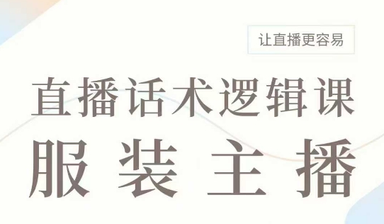 直播带货：服装主播话术逻辑课，服装主播话术大全，让直播更容易-清风