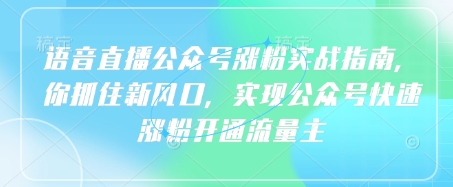 语音直播公众号涨粉实战指南，你抓住新风口，实现公众号快速涨粉开通流量主-清风