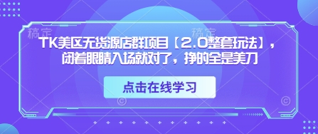 TK美区无货源店群项目【2.0整套玩法】，闭着眼睛入场就对了，挣的全是美刀-清风