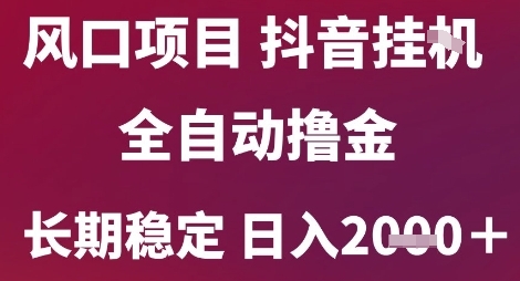 风口项目，六月最新玩法抖音无人挂G，全自动撸金，长期稳定 日入2k+【揭秘】-清风