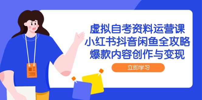 虚拟自考资料运营课，小红书抖音闲鱼全攻略，爆款内容创作与变现-清风