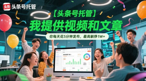 【头条号托管 】我提供视频和文章，你每天花5分钟发布，最高躺挣1W+【揭秘】-清风