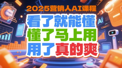 2025营销人AI课程，看了就能懂，懂了马上用，用了真的爽-清风
