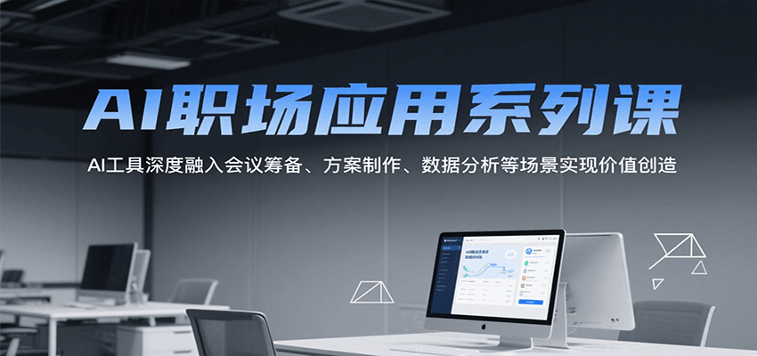 AI职场应用系列课，AI工具深度融入会议筹备、方案制作、数据分析等场景实现价值创造-清风