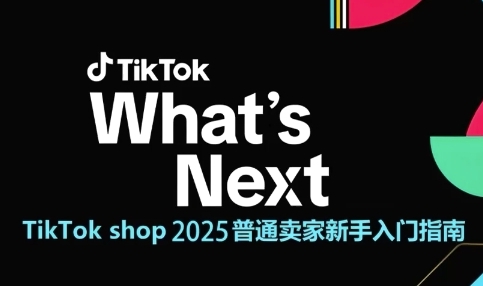 TikTok shop 2025普通卖家新手入门指南，助新手快速掌握从0到1的跨境电商运营逻辑-清风