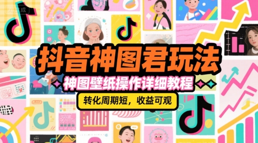 抖音神图君玩法，神图壁纸操作详细教程，转化周期短，收益可观-清风