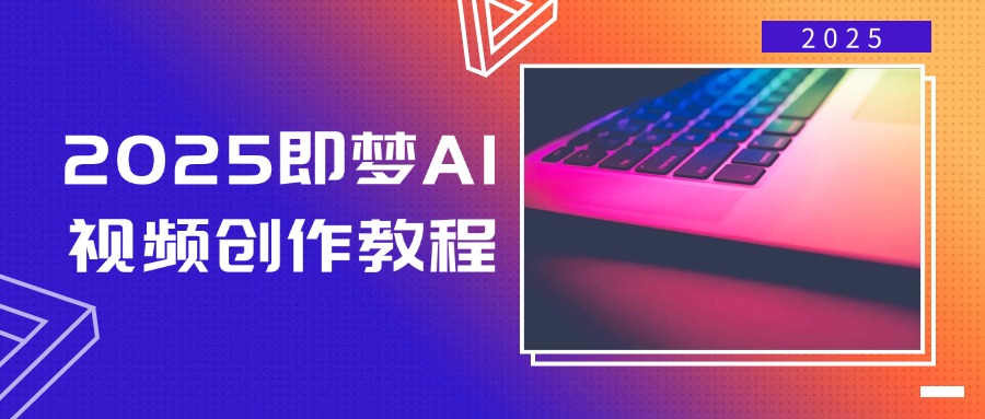 2025即梦AI视频创作教程，从零开始学做视频，文字图片生成视频轻松创作-清风