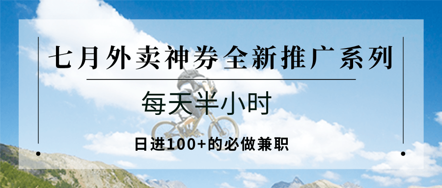 七月外卖神券全新推广系列；每天半小时，日进100+的必做兼职-清风